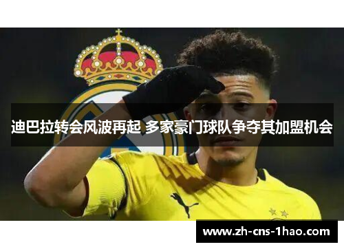 迪巴拉转会风波再起 多家豪门球队争夺其加盟机会