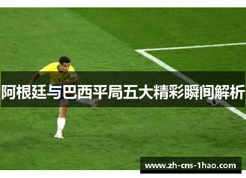 阿根廷与巴西平局五大精彩瞬间解析