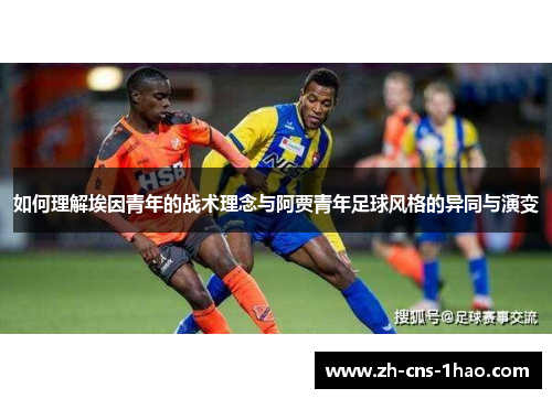 如何理解埃因青年的战术理念与阿贾青年足球风格的异同与演变 如何理解埃因青年的战术理念与阿贾青年足球风格的异同与演变