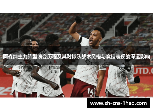 阿森纳主力阵型演变历程及其对球队战术风格与竞技表现的深远影响