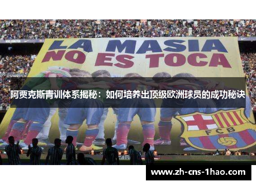 阿贾克斯青训体系揭秘：如何培养出顶级欧洲球员的成功秘诀